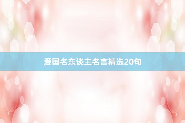 爱国名东谈主名言精选20句