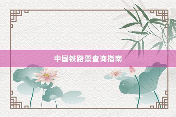 中国铁路票查询指南