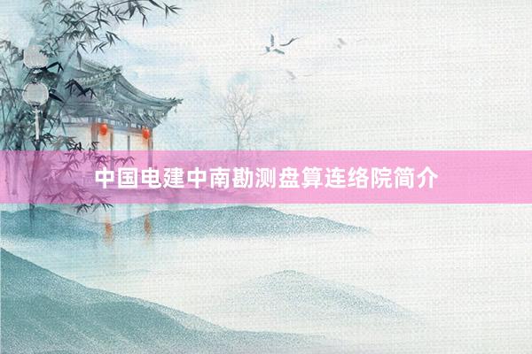 中国电建中南勘测盘算连络院简介