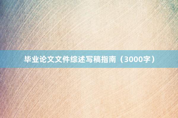 毕业论文文件综述写稿指南（3000字）