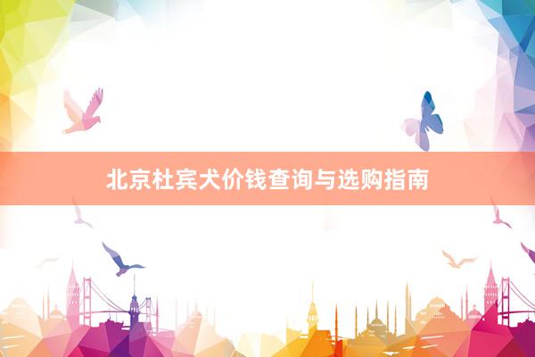 北京杜宾犬价钱查询与选购指南