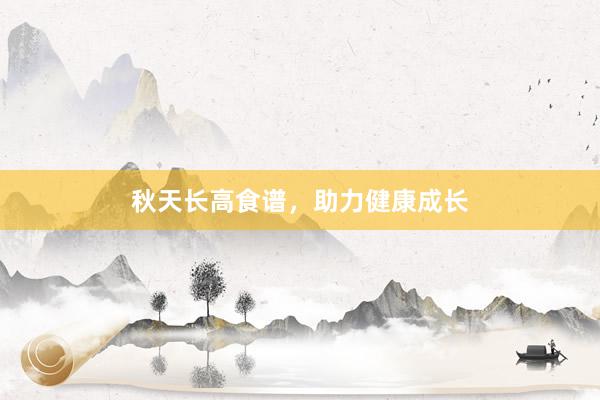秋天长高食谱，助力健康成长