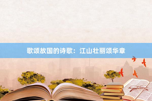 歌颂故国的诗歌：江山壮丽颂华章