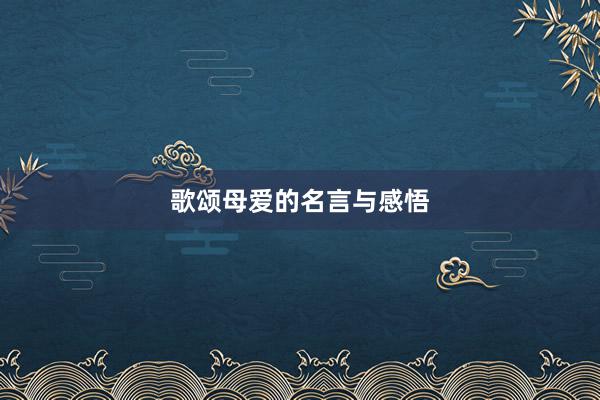 歌颂母爱的名言与感悟